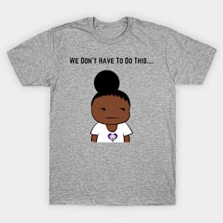 We Don't Have To Do This... T-Shirt